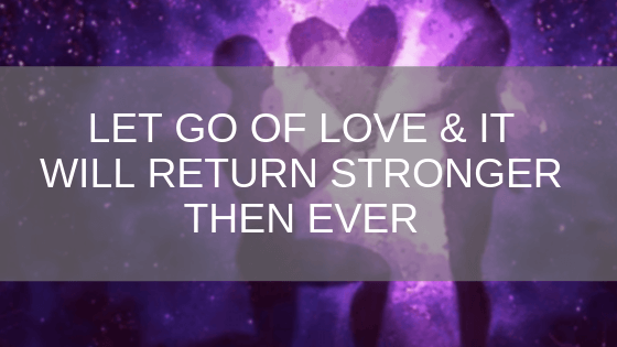 let go of love and it will return stronger